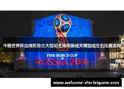 今晚世界杯出线形势三大结论主场氛围成关键加成左右比赛走向