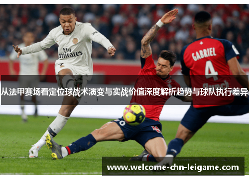 从法甲赛场看定位球战术演变与实战价值深度解析趋势与球队执行差异