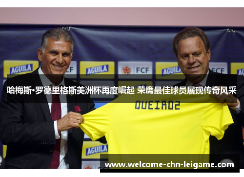 哈梅斯·罗德里格斯美洲杯再度崛起 荣膺最佳球员展现传奇风采