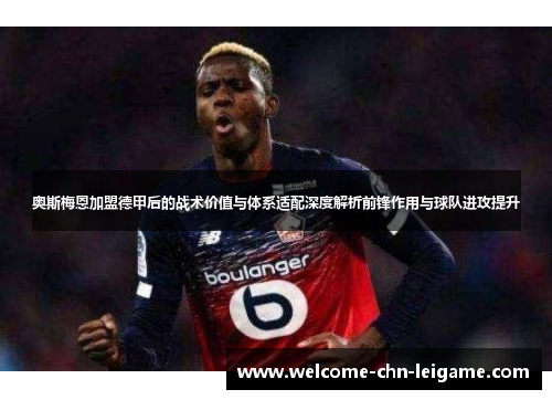 奥斯梅恩加盟德甲后的战术价值与体系适配深度解析前锋作用与球队进攻提升