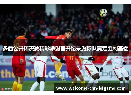 多西公开杯决赛精彩爆射首开纪录为球队奠定胜利基础
