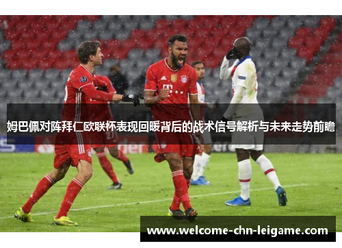 姆巴佩对阵拜仁欧联杯表现回暖背后的战术信号解析与未来走势前瞻