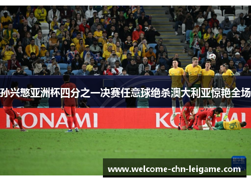 孙兴慜亚洲杯四分之一决赛任意球绝杀澳大利亚惊艳全场