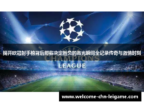 揭开欧冠射手榜背后那些决定胜负的高光瞬间全记录传奇与激情时刻 揭开欧冠射手榜背后那些决定胜负的高光瞬间全记录传奇与激情时刻