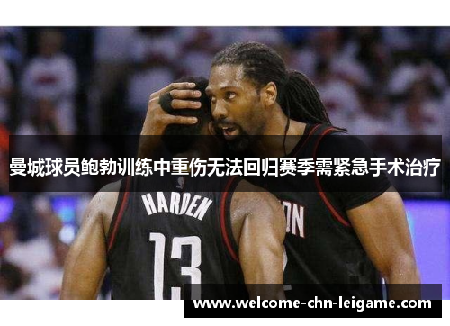 曼城球员鲍勃训练中重伤无法回归赛季需紧急手术治疗 曼城球员鲍勃训练中重伤无法回归赛季需紧急手术治疗