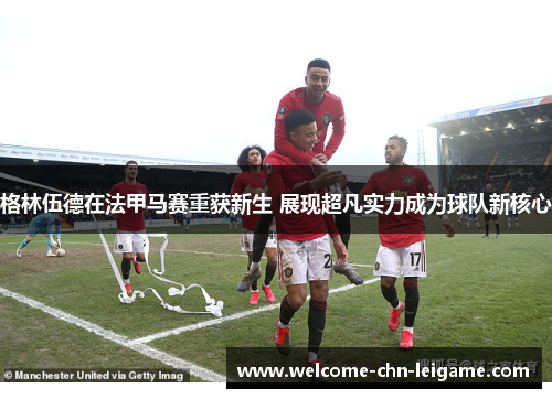 格林伍德在法甲马赛重获新生 展现超凡实力成为球队新核心