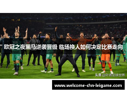 欧冠之夜黑马逆袭晋级 临场换人如何决定比赛走向