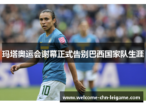 玛塔奥运会谢幕正式告别巴西国家队生涯