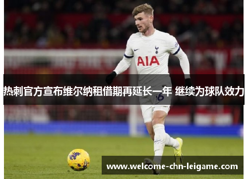 热刺官方宣布维尔纳租借期再延长一年 继续为球队效力