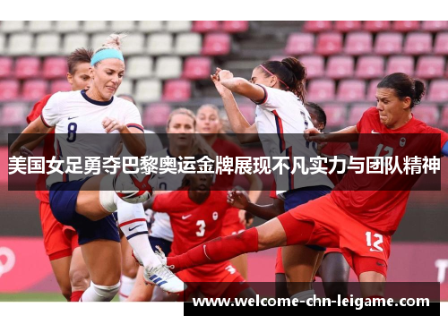 美国女足勇夺巴黎奥运金牌展现不凡实力与团队精神 美国女足勇夺巴黎奥运金牌展现不凡实力与团队精神