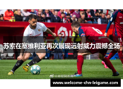 苏索在塞维利亚再次展现远射威力震撼全场 苏索在塞维利亚再次展现远射威力震撼全场