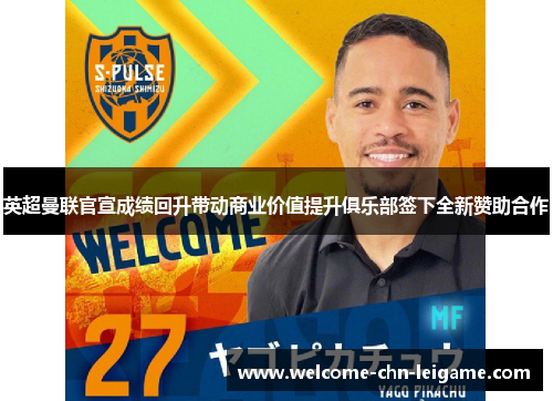 英超曼联官宣成绩回升带动商业价值提升俱乐部签下全新赞助合作 英超曼联官宣成绩回升带动商业价值提升俱乐部签下全新赞助合作