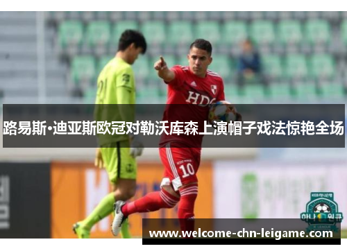 路易斯·迪亚斯欧冠对勒沃库森上演帽子戏法惊艳全场