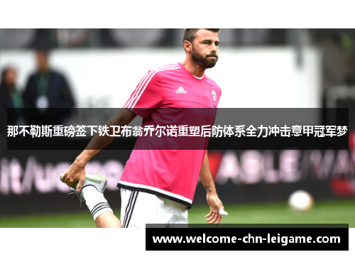 那不勒斯重磅签下铁卫布翁乔尔诺重塑后防体系全力冲击意甲冠军梦