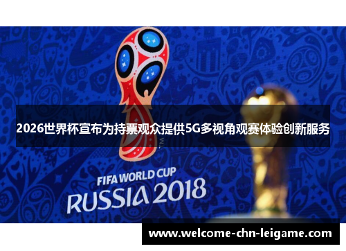 2026世界杯宣布为持票观众提供5G多视角观赛体验创新服务