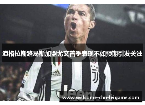 道格拉斯路易斯加盟尤文首季表现不如预期引发关注