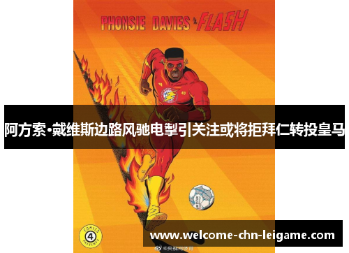 阿方索·戴维斯边路风驰电掣引关注或将拒拜仁转投皇马