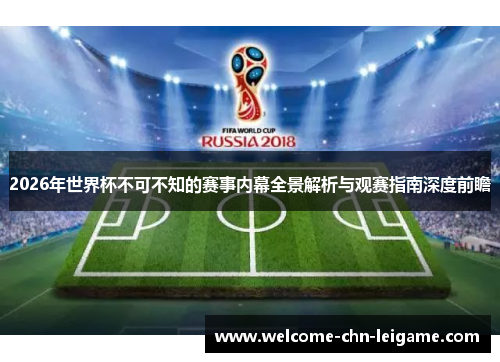 2026年世界杯不可不知的赛事内幕全景解析与观赛指南深度前瞻