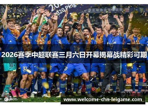 2026赛季中超联赛三月六日开幕揭幕战精彩可期