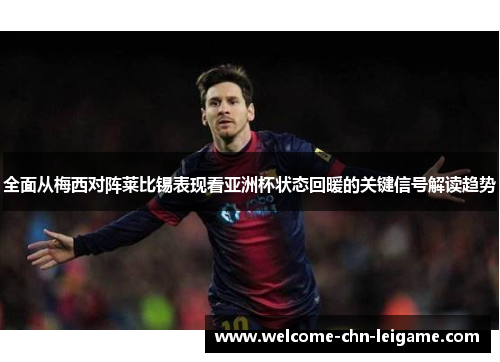 全面从梅西对阵莱比锡表现看亚洲杯状态回暖的关键信号解读趋势