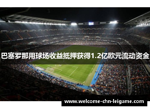 巴塞罗那用球场收益抵押获得1.2亿欧元流动资金