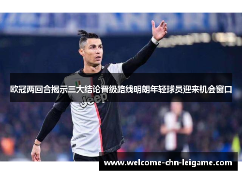 欧冠两回合揭示三大结论晋级路线明朗年轻球员迎来机会窗口